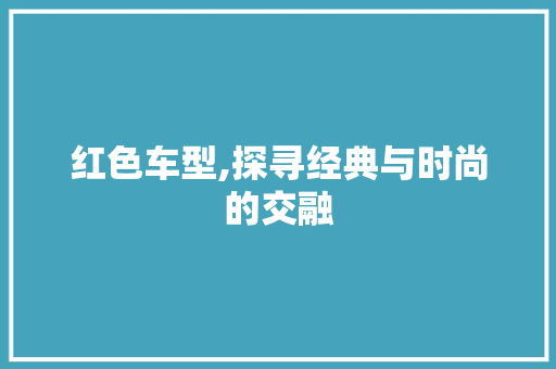 红色车型,探寻经典与时尚的交融