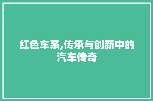 红色车系,传承与创新中的汽车传奇