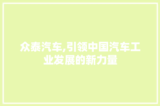 众泰汽车,引领中国汽车工业发展的新力量