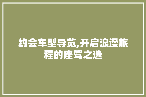 约会车型导览,开启浪漫旅程的座驾之选