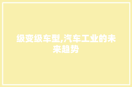 级变级车型,汽车工业的未来趋势