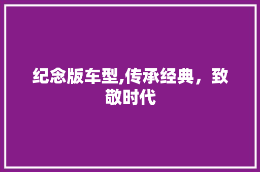 纪念版车型,传承经典，致敬时代 发动机配件