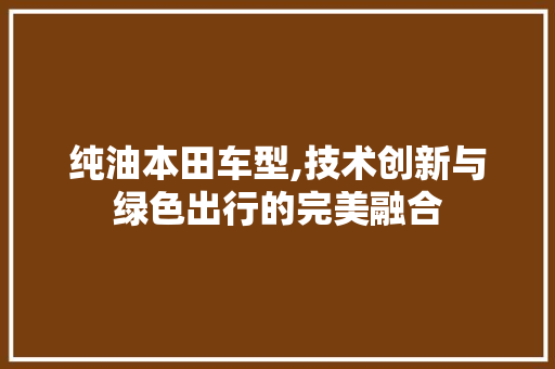 纯油本田车型,技术创新与绿色出行的完美融合