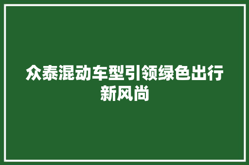 众泰混动车型引领绿色出行新风尚