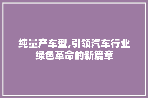 纯量产车型,引领汽车行业绿色革命的新篇章
