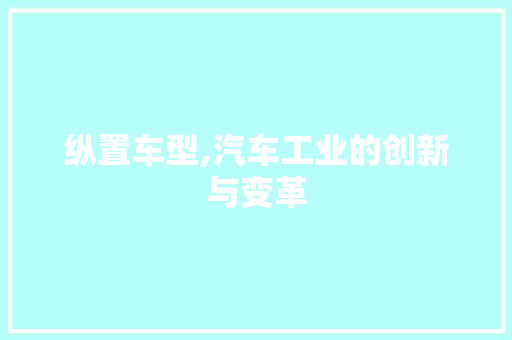纵置车型,汽车工业的创新与变革