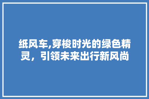 纸风车,穿梭时光的绿色精灵，引领未来出行新风尚
