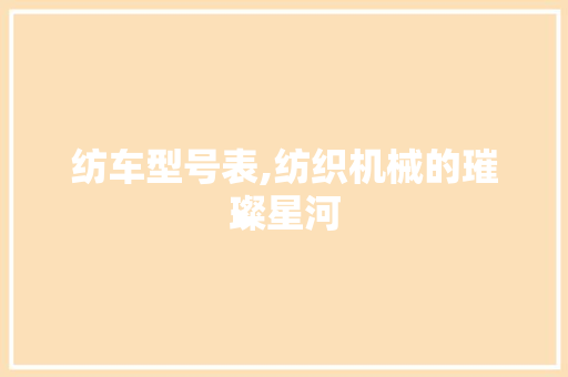 纺车型号表,纺织机械的璀璨星河