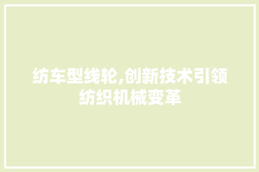 纺车型线轮,创新技术引领纺织机械变革