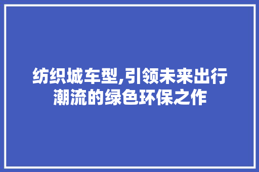 纺织城车型,引领未来出行潮流的绿色环保之作