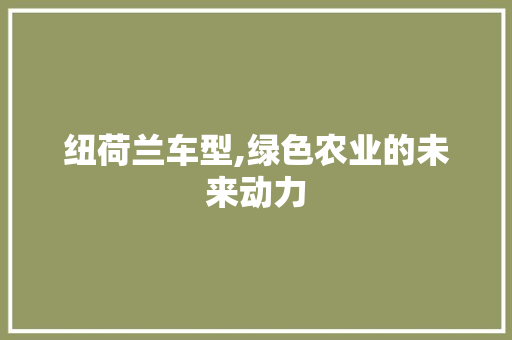 纽荷兰车型,绿色农业的未来动力