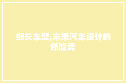 细长车型,未来汽车设计的新趋势