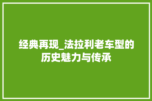 经典再现_法拉利老车型的历史魅力与传承