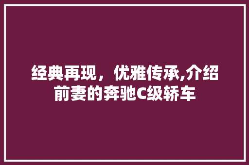 经典再现，优雅传承,介绍前妻的奔驰C级轿车