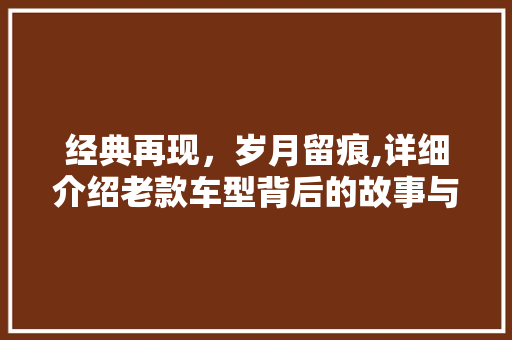 经典再现，岁月留痕,详细介绍老款车型背后的故事与传承