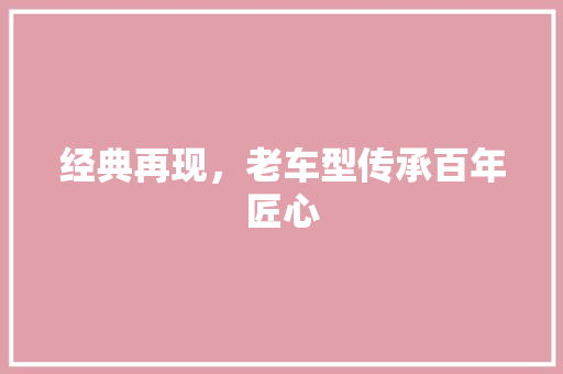 经典再现，老车型传承百年匠心