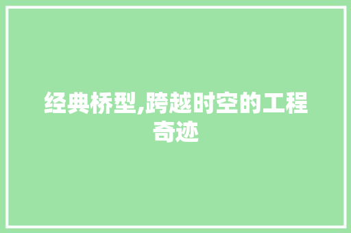 经典桥型,跨越时空的工程奇迹