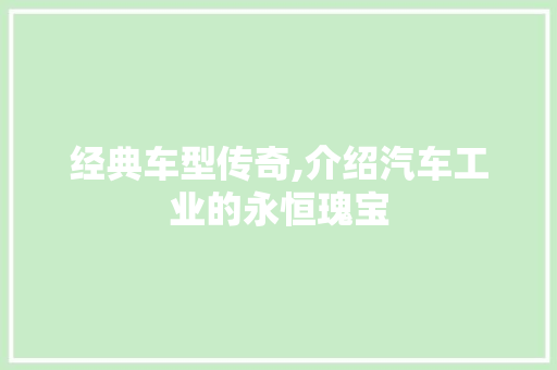 经典车型传奇,介绍汽车工业的永恒瑰宝