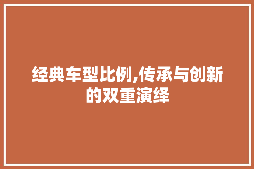 经典车型比例,传承与创新的双重演绎