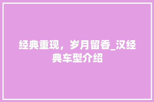 经典重现，岁月留香_汉经典车型介绍