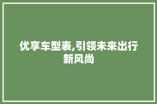 优享车型表,引领未来出行新风尚