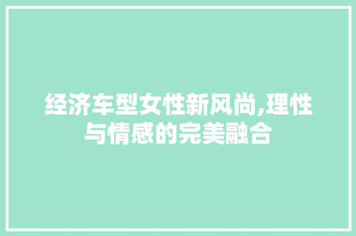 经济车型女性新风尚,理性与情感的完美融合