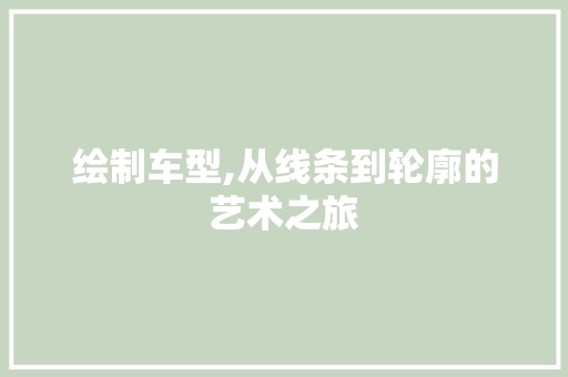 绘制车型,从线条到轮廓的艺术之旅