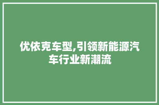 优依克车型,引领新能源汽车行业新潮流