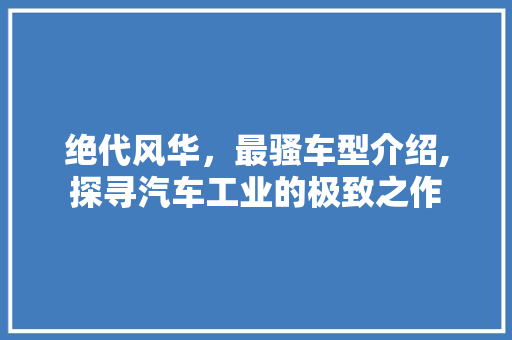 绝代风华，最骚车型介绍,探寻汽车工业的极致之作