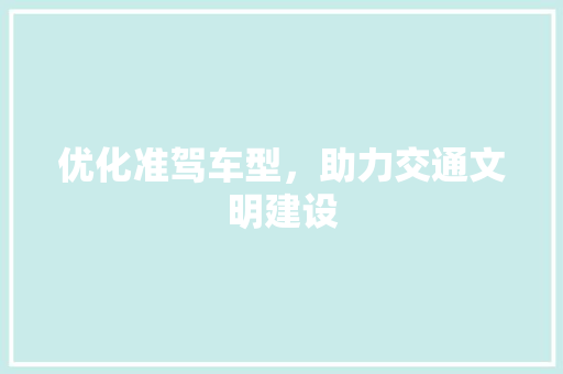 优化准驾车型，助力交通文明建设