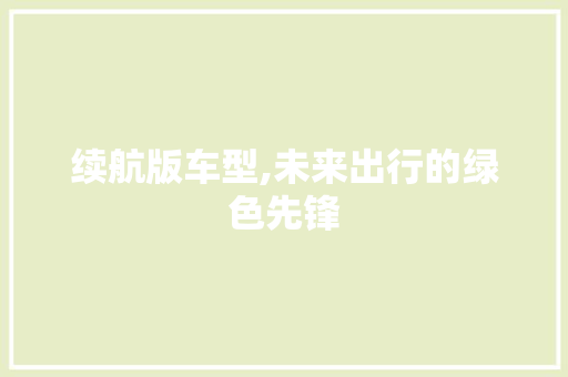 续航版车型,未来出行的绿色先锋