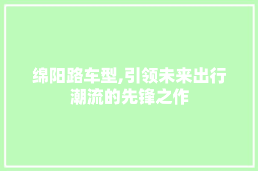 绵阳路车型,引领未来出行潮流的先锋之作