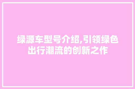 绿源车型号介绍,引领绿色出行潮流的创新之作
