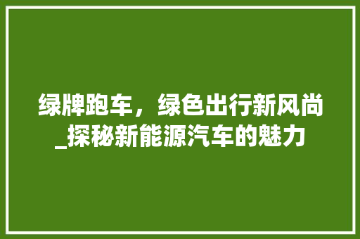 绿牌跑车，绿色出行新风尚_探秘新能源汽车的魅力