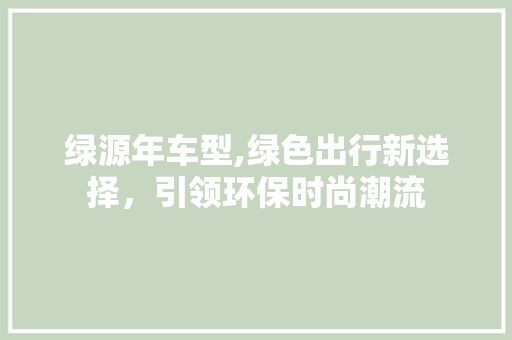 绿源年车型,绿色出行新选择，引领环保时尚潮流
