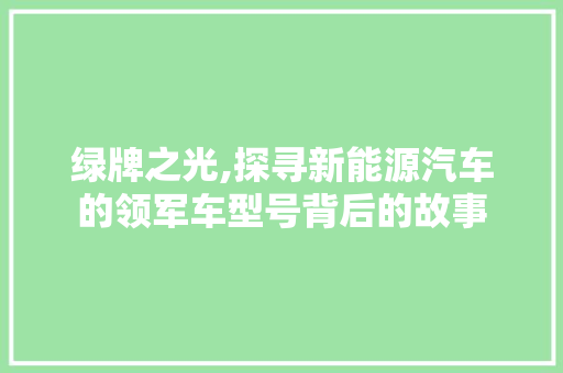 绿牌之光,探寻新能源汽车的领军车型号背后的故事
