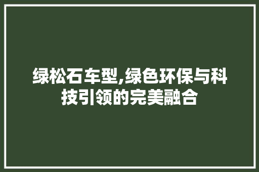 绿松石车型,绿色环保与科技引领的完美融合