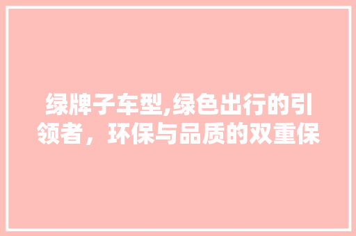 绿牌子车型,绿色出行的引领者，环保与品质的双重保障