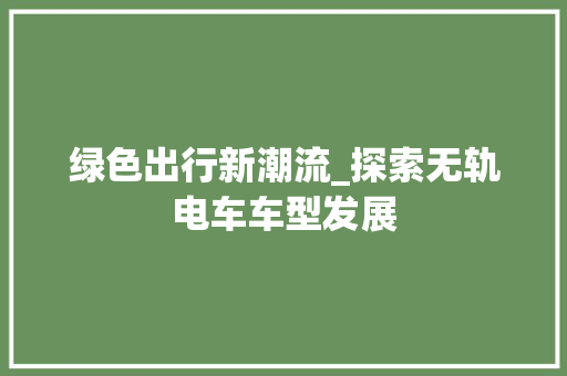 绿色出行新潮流_探索无轨电车车型发展