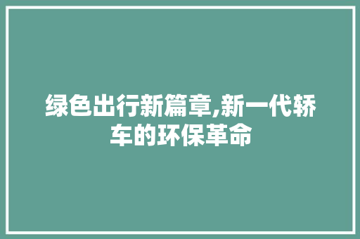 绿色出行新篇章,新一代轿车的环保革命