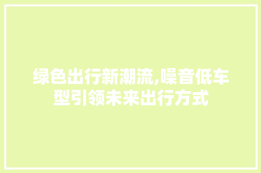绿色出行新潮流,噪音低车型引领未来出行方式