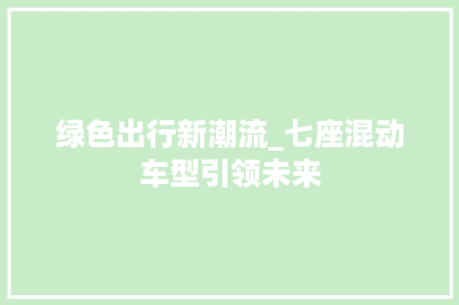 绿色出行新潮流_七座混动车型引领未来