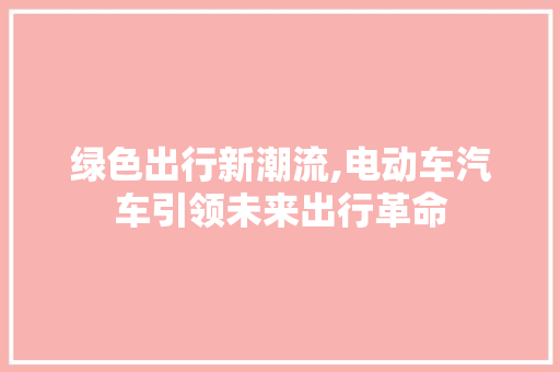 绿色出行新潮流,电动车汽车引领未来出行革命