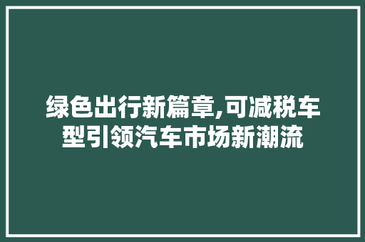绿色出行新篇章,可减税车型引领汽车市场新潮流