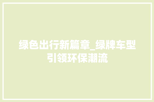 绿色出行新篇章_绿牌车型引领环保潮流