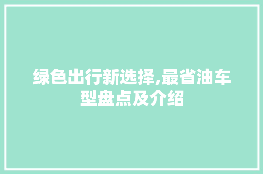 绿色出行新选择,最省油车型盘点及介绍 新款车型