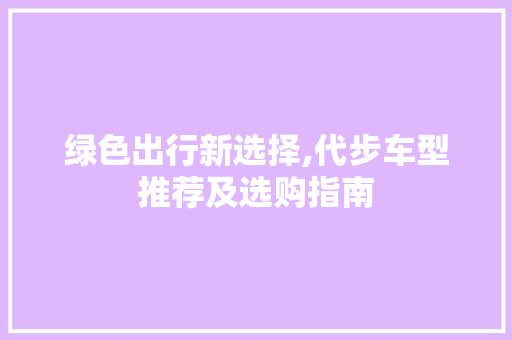 绿色出行新选择,代步车型推荐及选购指南