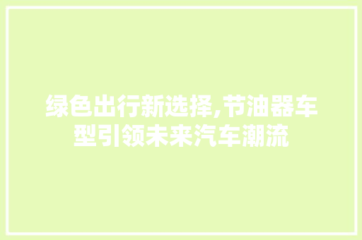 绿色出行新选择,节油器车型引领未来汽车潮流