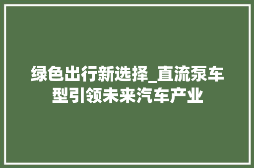 绿色出行新选择_直流泵车型引领未来汽车产业