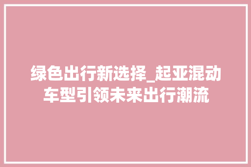 绿色出行新选择_起亚混动车型引领未来出行潮流